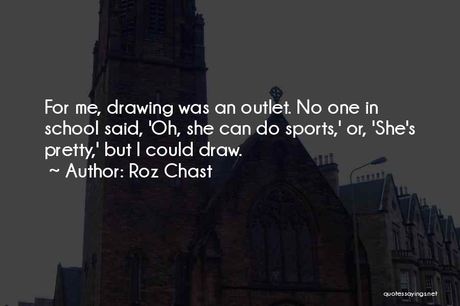 Roz Chast Quotes: For Me, Drawing Was An Outlet. No One In School Said, 'oh, She Can Do Sports,' Or, 'she's Pretty,' But