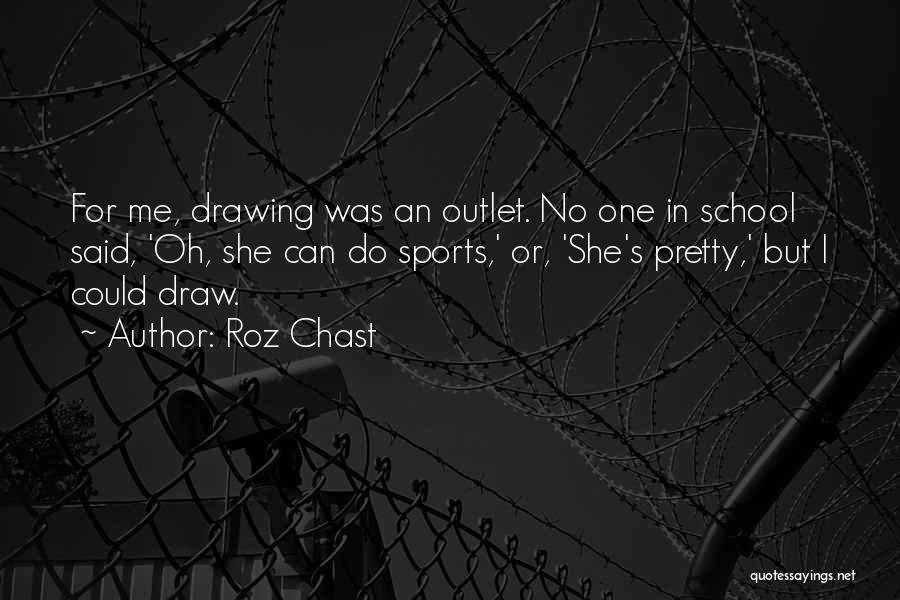 Roz Chast Quotes: For Me, Drawing Was An Outlet. No One In School Said, 'oh, She Can Do Sports,' Or, 'she's Pretty,' But