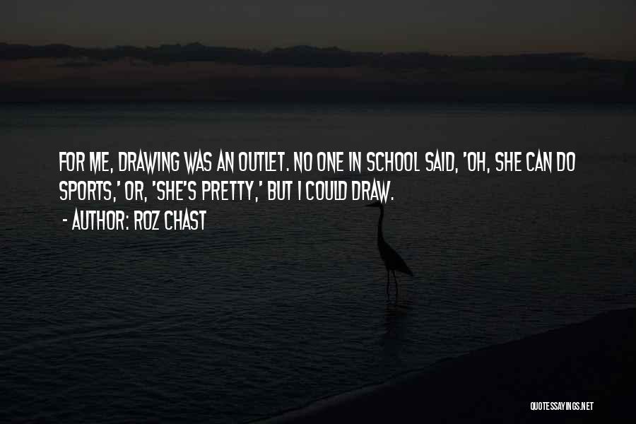 Roz Chast Quotes: For Me, Drawing Was An Outlet. No One In School Said, 'oh, She Can Do Sports,' Or, 'she's Pretty,' But