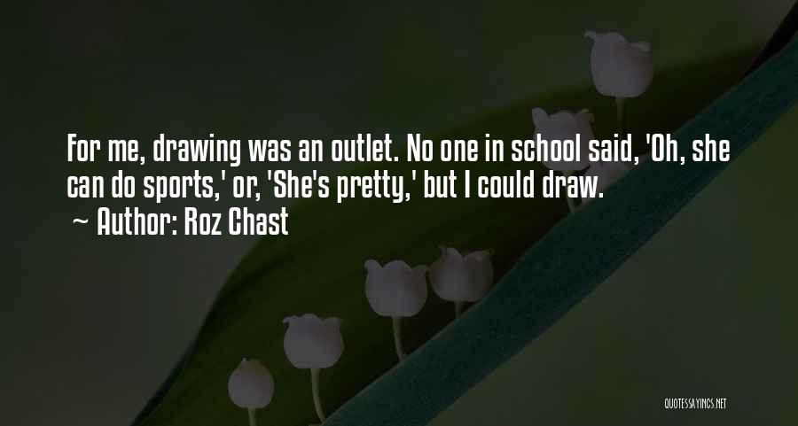 Roz Chast Quotes: For Me, Drawing Was An Outlet. No One In School Said, 'oh, She Can Do Sports,' Or, 'she's Pretty,' But