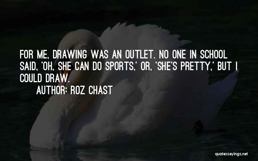 Roz Chast Quotes: For Me, Drawing Was An Outlet. No One In School Said, 'oh, She Can Do Sports,' Or, 'she's Pretty,' But