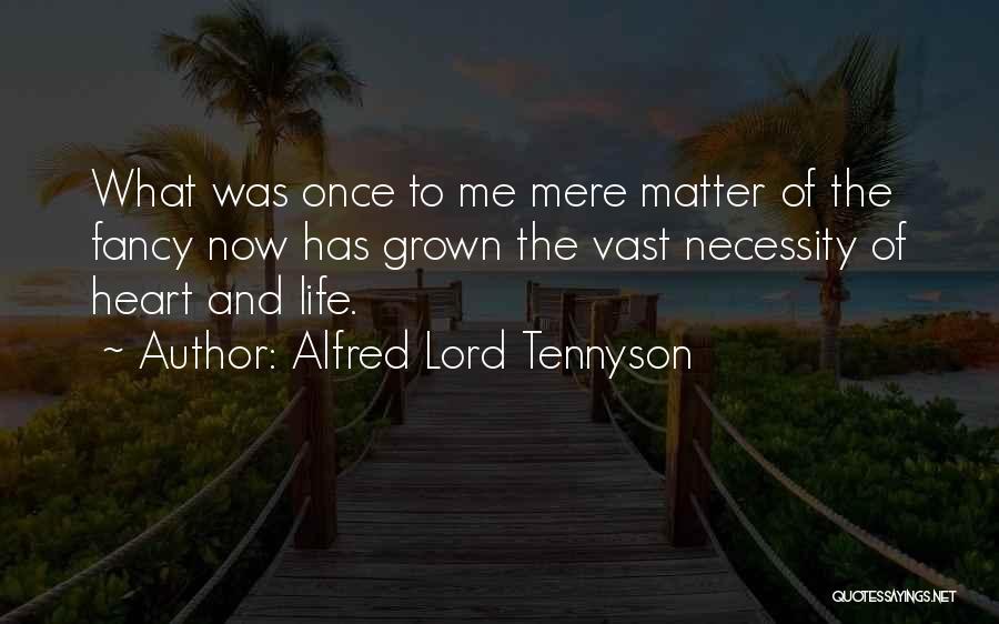 Alfred Lord Tennyson Quotes: What Was Once To Me Mere Matter Of The Fancy Now Has Grown The Vast Necessity Of Heart And Life.