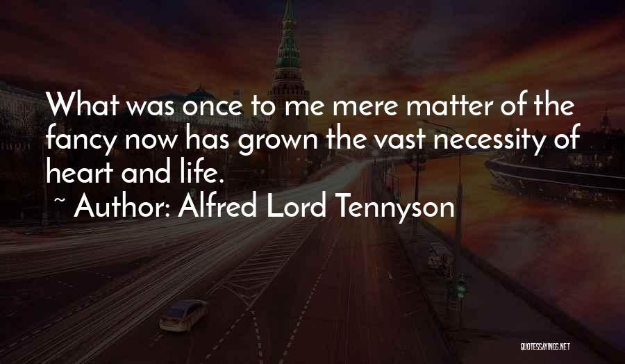 Alfred Lord Tennyson Quotes: What Was Once To Me Mere Matter Of The Fancy Now Has Grown The Vast Necessity Of Heart And Life.