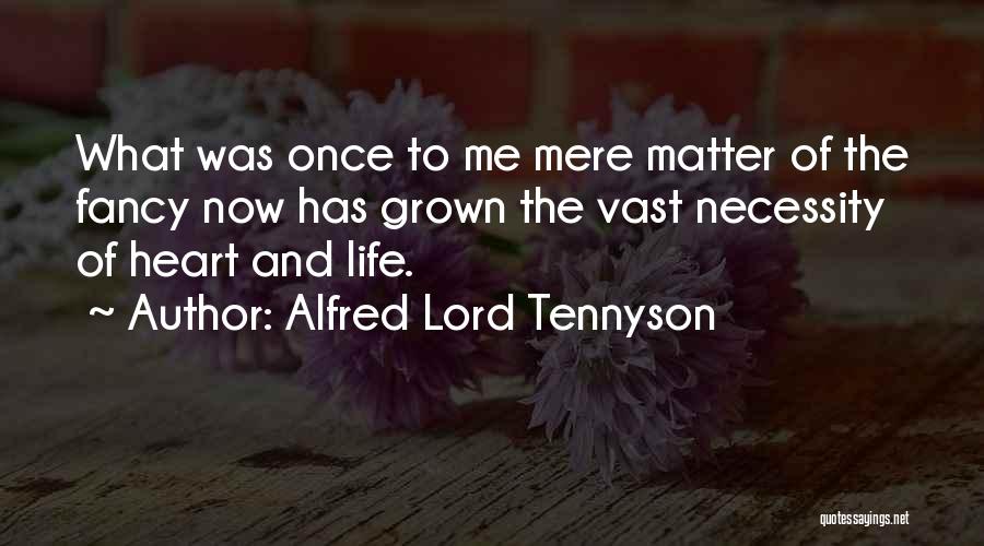 Alfred Lord Tennyson Quotes: What Was Once To Me Mere Matter Of The Fancy Now Has Grown The Vast Necessity Of Heart And Life.