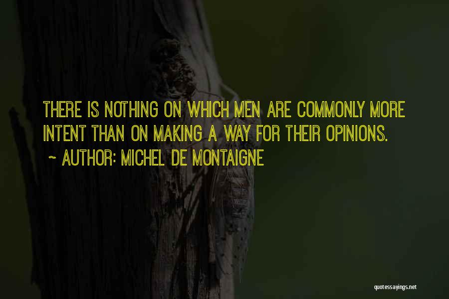 Michel De Montaigne Quotes: There Is Nothing On Which Men Are Commonly More Intent Than On Making A Way For Their Opinions.