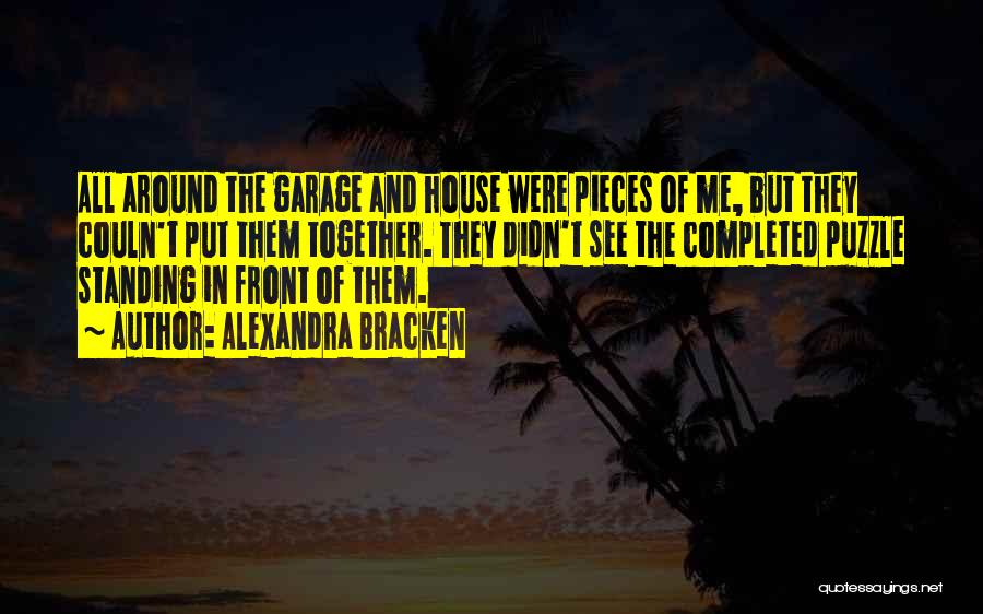 Alexandra Bracken Quotes: All Around The Garage And House Were Pieces Of Me, But They Couln't Put Them Together. They Didn't See The