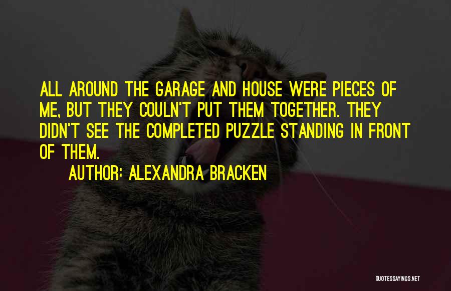 Alexandra Bracken Quotes: All Around The Garage And House Were Pieces Of Me, But They Couln't Put Them Together. They Didn't See The