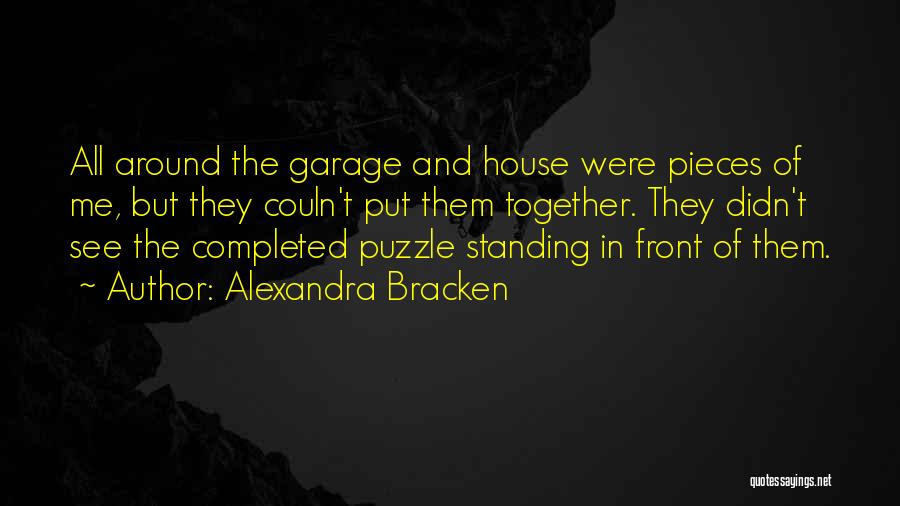 Alexandra Bracken Quotes: All Around The Garage And House Were Pieces Of Me, But They Couln't Put Them Together. They Didn't See The