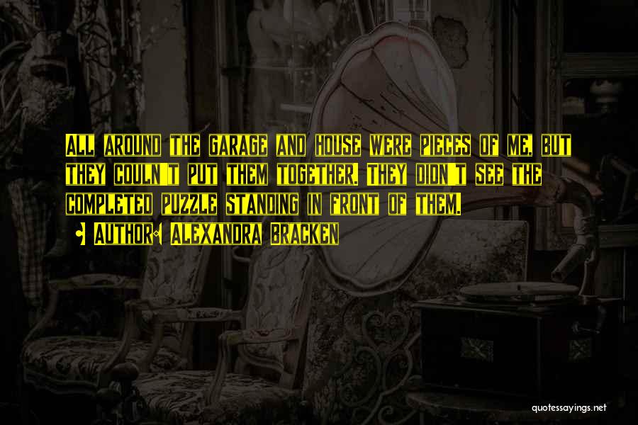 Alexandra Bracken Quotes: All Around The Garage And House Were Pieces Of Me, But They Couln't Put Them Together. They Didn't See The