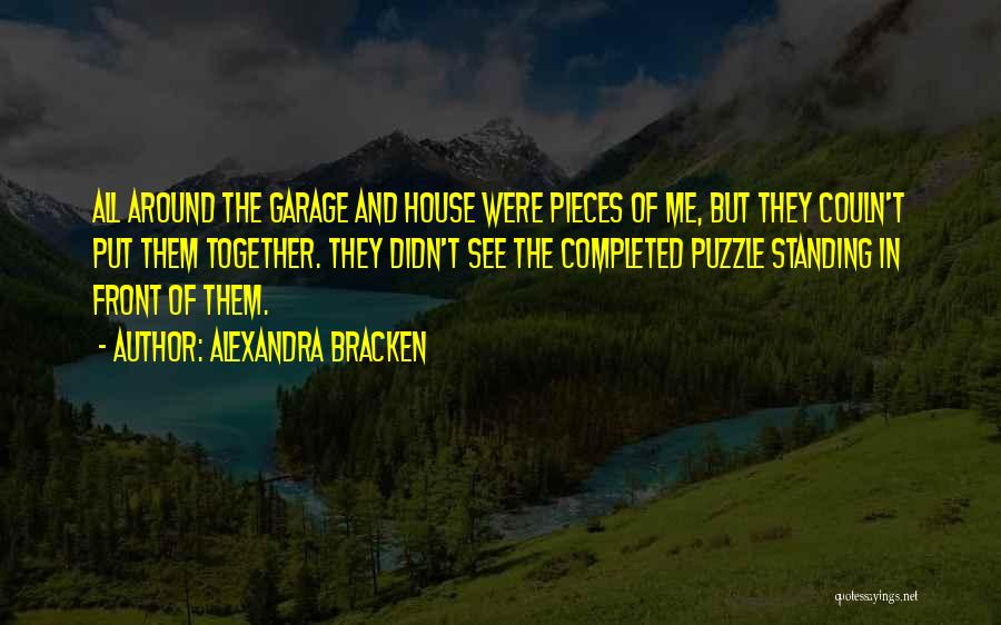 Alexandra Bracken Quotes: All Around The Garage And House Were Pieces Of Me, But They Couln't Put Them Together. They Didn't See The