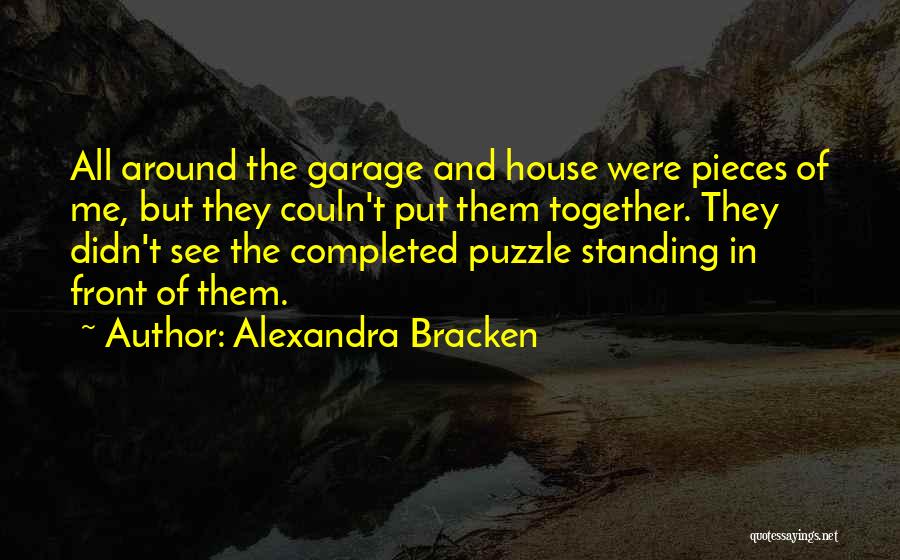 Alexandra Bracken Quotes: All Around The Garage And House Were Pieces Of Me, But They Couln't Put Them Together. They Didn't See The