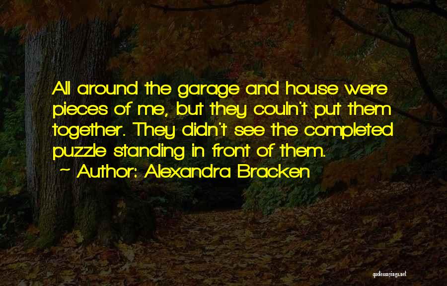 Alexandra Bracken Quotes: All Around The Garage And House Were Pieces Of Me, But They Couln't Put Them Together. They Didn't See The