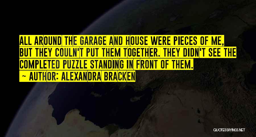 Alexandra Bracken Quotes: All Around The Garage And House Were Pieces Of Me, But They Couln't Put Them Together. They Didn't See The