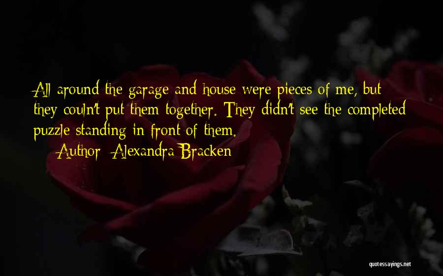 Alexandra Bracken Quotes: All Around The Garage And House Were Pieces Of Me, But They Couln't Put Them Together. They Didn't See The