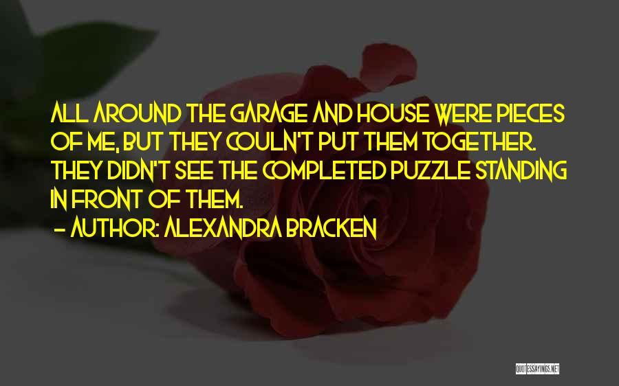 Alexandra Bracken Quotes: All Around The Garage And House Were Pieces Of Me, But They Couln't Put Them Together. They Didn't See The