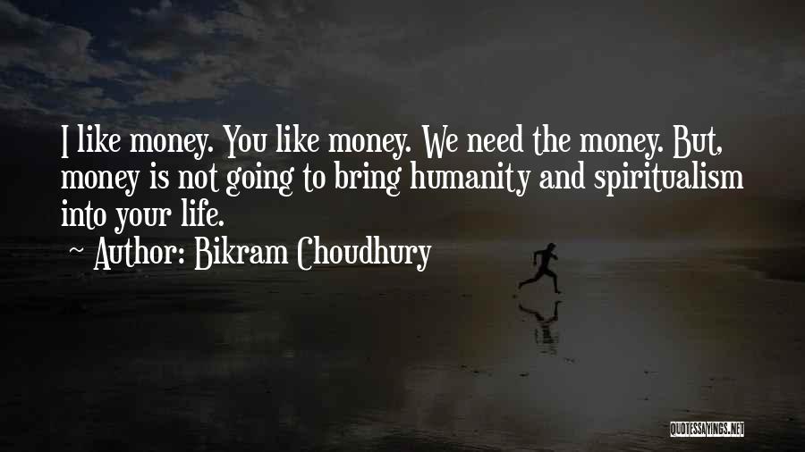 Bikram Choudhury Quotes: I Like Money. You Like Money. We Need The Money. But, Money Is Not Going To Bring Humanity And Spiritualism