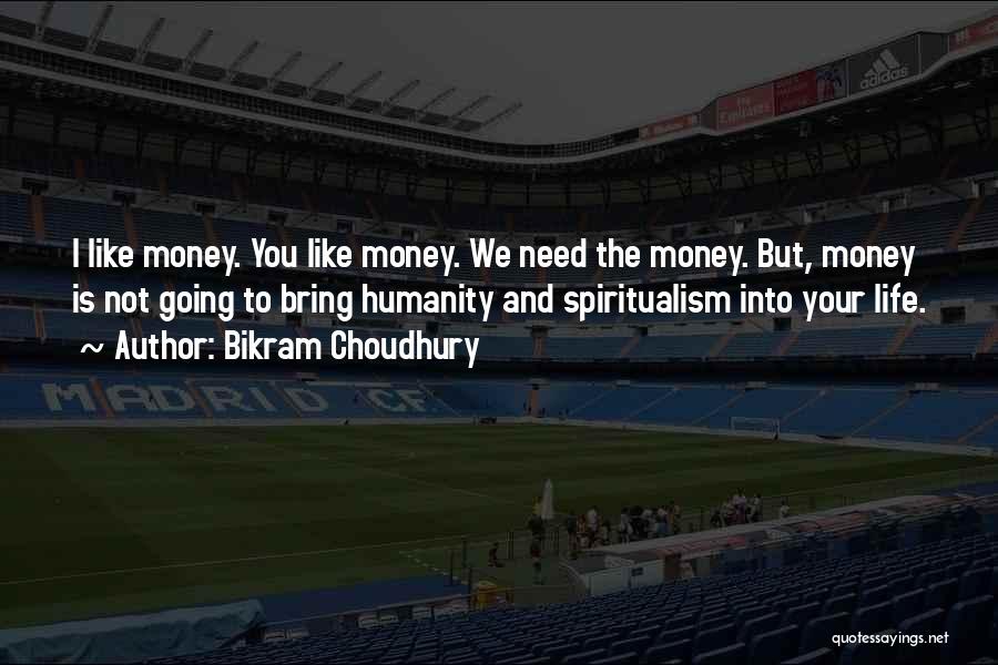 Bikram Choudhury Quotes: I Like Money. You Like Money. We Need The Money. But, Money Is Not Going To Bring Humanity And Spiritualism