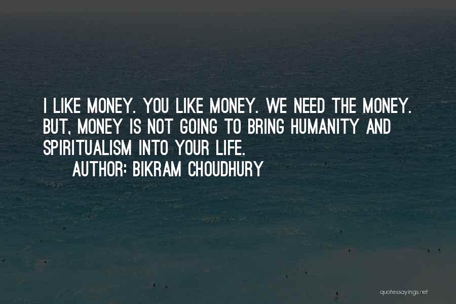 Bikram Choudhury Quotes: I Like Money. You Like Money. We Need The Money. But, Money Is Not Going To Bring Humanity And Spiritualism