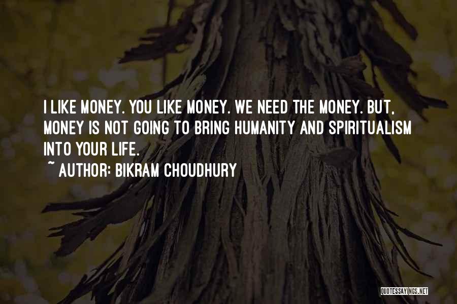 Bikram Choudhury Quotes: I Like Money. You Like Money. We Need The Money. But, Money Is Not Going To Bring Humanity And Spiritualism
