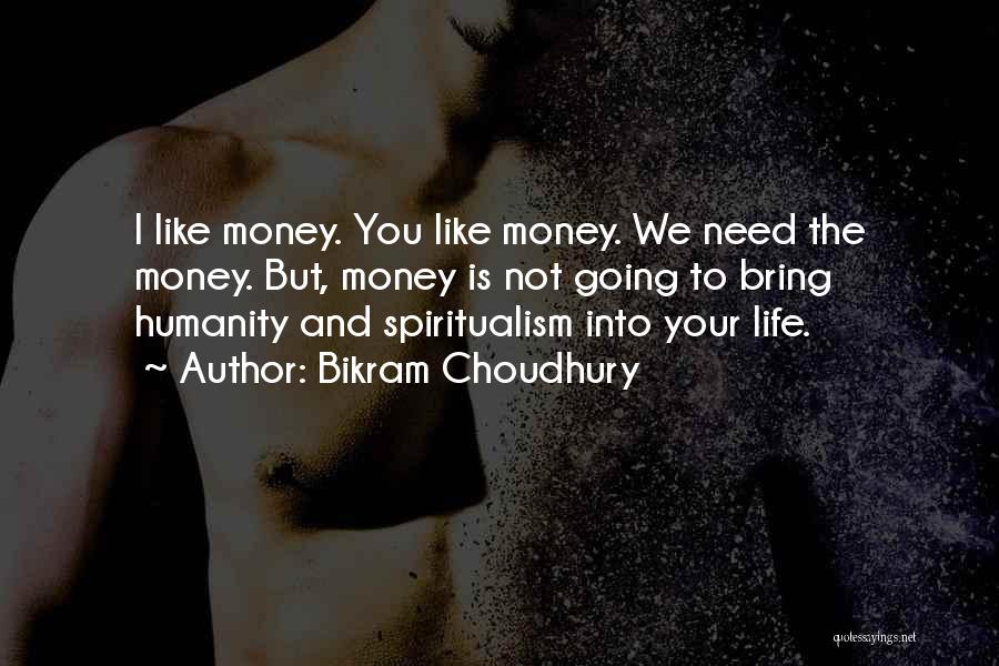 Bikram Choudhury Quotes: I Like Money. You Like Money. We Need The Money. But, Money Is Not Going To Bring Humanity And Spiritualism