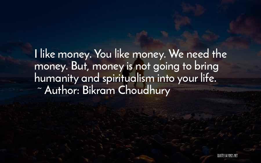 Bikram Choudhury Quotes: I Like Money. You Like Money. We Need The Money. But, Money Is Not Going To Bring Humanity And Spiritualism