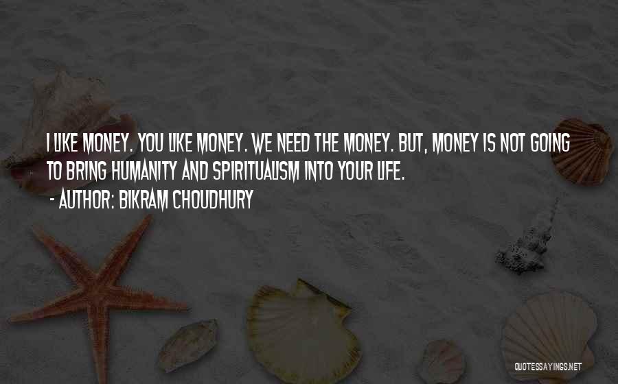 Bikram Choudhury Quotes: I Like Money. You Like Money. We Need The Money. But, Money Is Not Going To Bring Humanity And Spiritualism