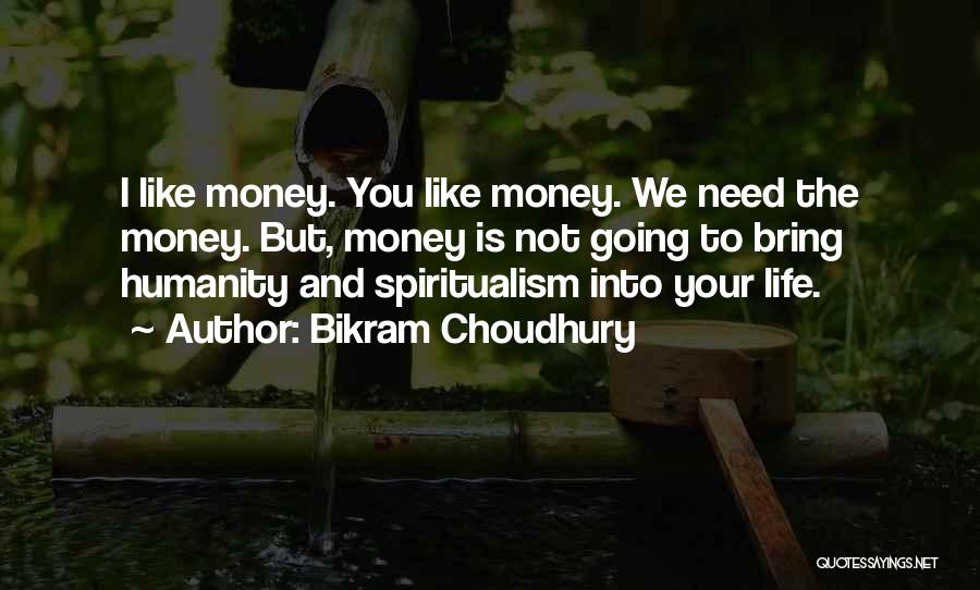 Bikram Choudhury Quotes: I Like Money. You Like Money. We Need The Money. But, Money Is Not Going To Bring Humanity And Spiritualism
