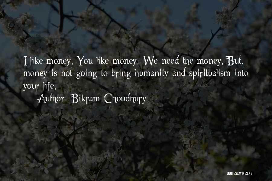 Bikram Choudhury Quotes: I Like Money. You Like Money. We Need The Money. But, Money Is Not Going To Bring Humanity And Spiritualism