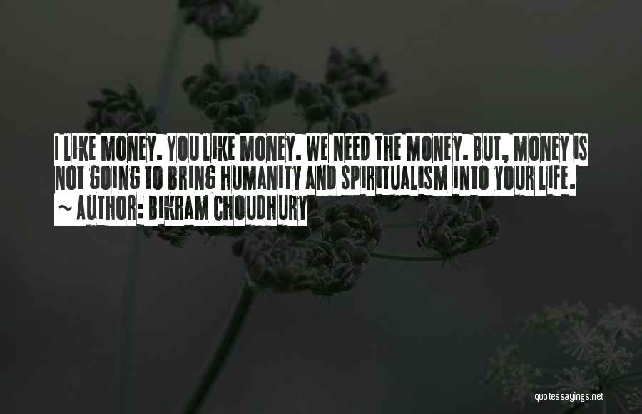 Bikram Choudhury Quotes: I Like Money. You Like Money. We Need The Money. But, Money Is Not Going To Bring Humanity And Spiritualism