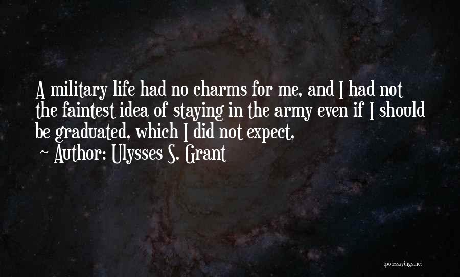 Ulysses S. Grant Quotes: A Military Life Had No Charms For Me, And I Had Not The Faintest Idea Of Staying In The Army