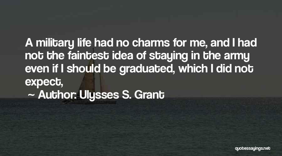 Ulysses S. Grant Quotes: A Military Life Had No Charms For Me, And I Had Not The Faintest Idea Of Staying In The Army