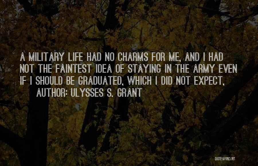 Ulysses S. Grant Quotes: A Military Life Had No Charms For Me, And I Had Not The Faintest Idea Of Staying In The Army