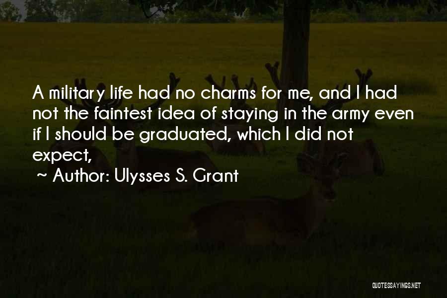 Ulysses S. Grant Quotes: A Military Life Had No Charms For Me, And I Had Not The Faintest Idea Of Staying In The Army