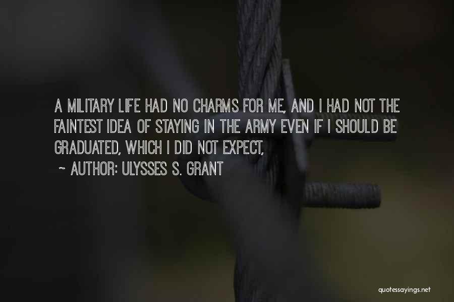 Ulysses S. Grant Quotes: A Military Life Had No Charms For Me, And I Had Not The Faintest Idea Of Staying In The Army