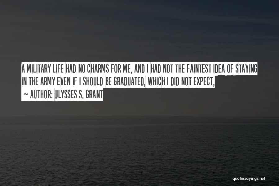 Ulysses S. Grant Quotes: A Military Life Had No Charms For Me, And I Had Not The Faintest Idea Of Staying In The Army