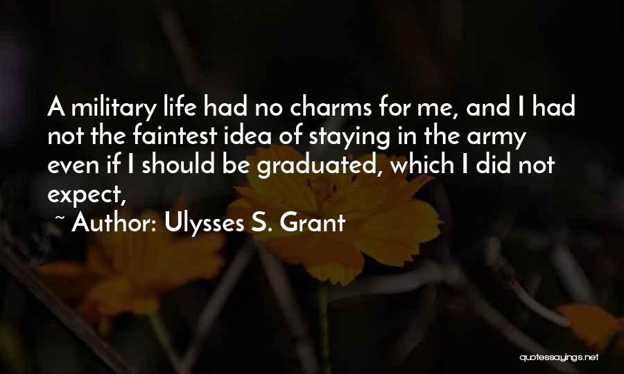 Ulysses S. Grant Quotes: A Military Life Had No Charms For Me, And I Had Not The Faintest Idea Of Staying In The Army