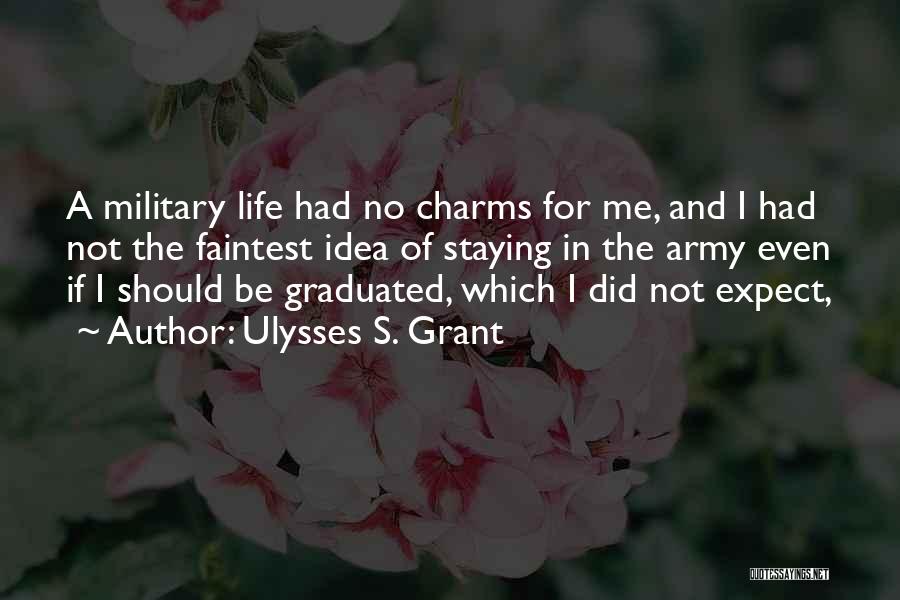 Ulysses S. Grant Quotes: A Military Life Had No Charms For Me, And I Had Not The Faintest Idea Of Staying In The Army