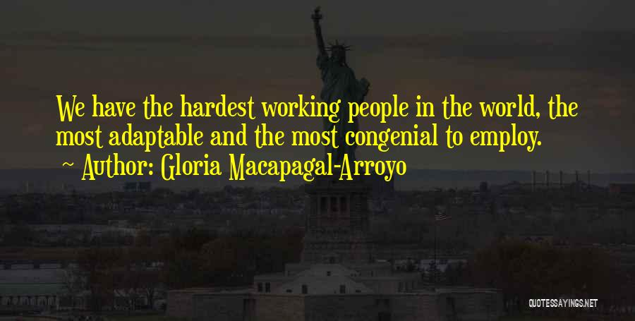 Gloria Macapagal-Arroyo Quotes: We Have The Hardest Working People In The World, The Most Adaptable And The Most Congenial To Employ.