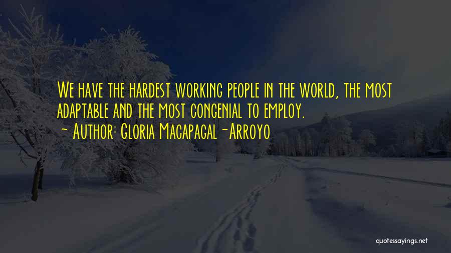 Gloria Macapagal-Arroyo Quotes: We Have The Hardest Working People In The World, The Most Adaptable And The Most Congenial To Employ.