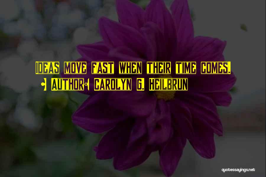 Carolyn G. Heilbrun Quotes: Ideas Move Fast When Their Time Comes.