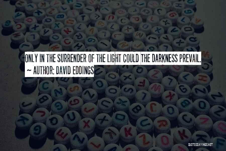 David Eddings Quotes: Only In The Surrender Of The Light Could The Darkness Prevail.