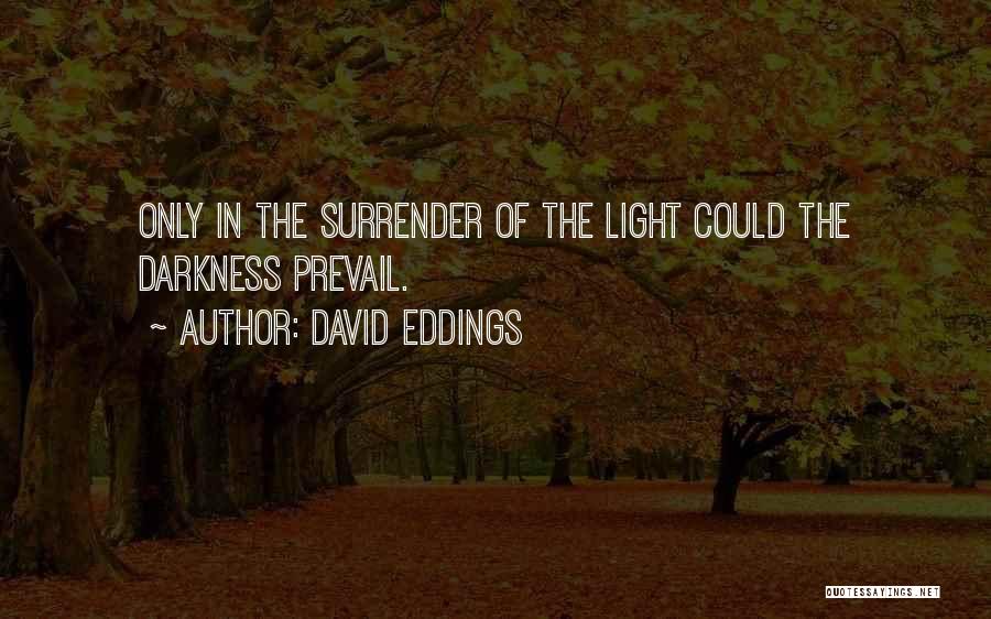 David Eddings Quotes: Only In The Surrender Of The Light Could The Darkness Prevail.