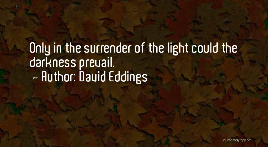 David Eddings Quotes: Only In The Surrender Of The Light Could The Darkness Prevail.