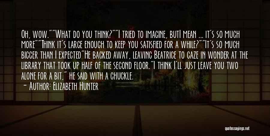 Elizabeth Hunter Quotes: Oh, Wow.what Do You Think?i Tried To Imagine, Buti Mean ... It's So Much Morethink It's Large Enough To Keep