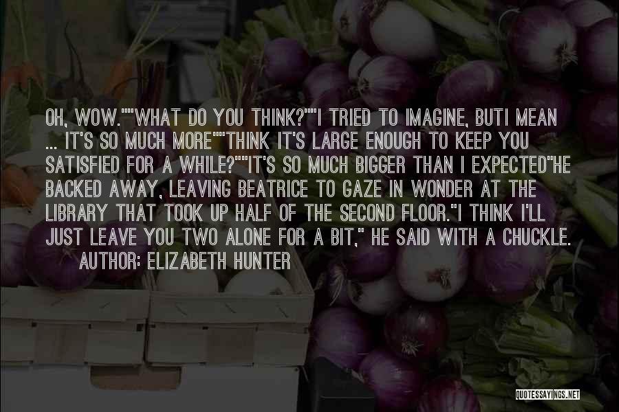 Elizabeth Hunter Quotes: Oh, Wow.what Do You Think?i Tried To Imagine, Buti Mean ... It's So Much Morethink It's Large Enough To Keep