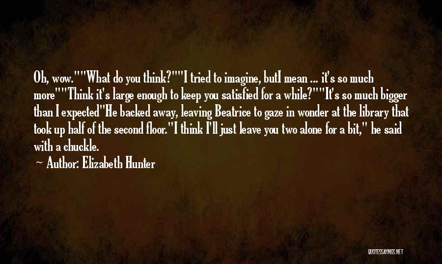 Elizabeth Hunter Quotes: Oh, Wow.what Do You Think?i Tried To Imagine, Buti Mean ... It's So Much Morethink It's Large Enough To Keep