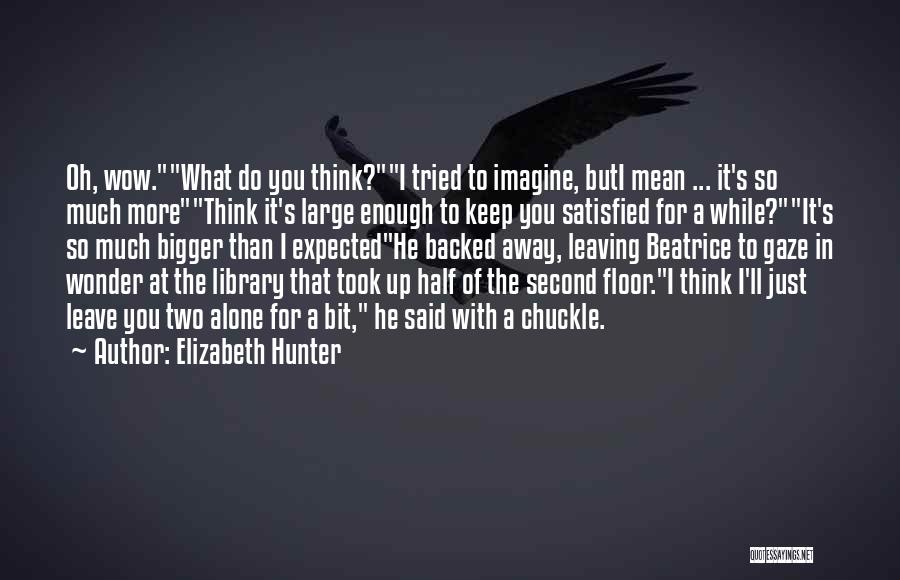 Elizabeth Hunter Quotes: Oh, Wow.what Do You Think?i Tried To Imagine, Buti Mean ... It's So Much Morethink It's Large Enough To Keep