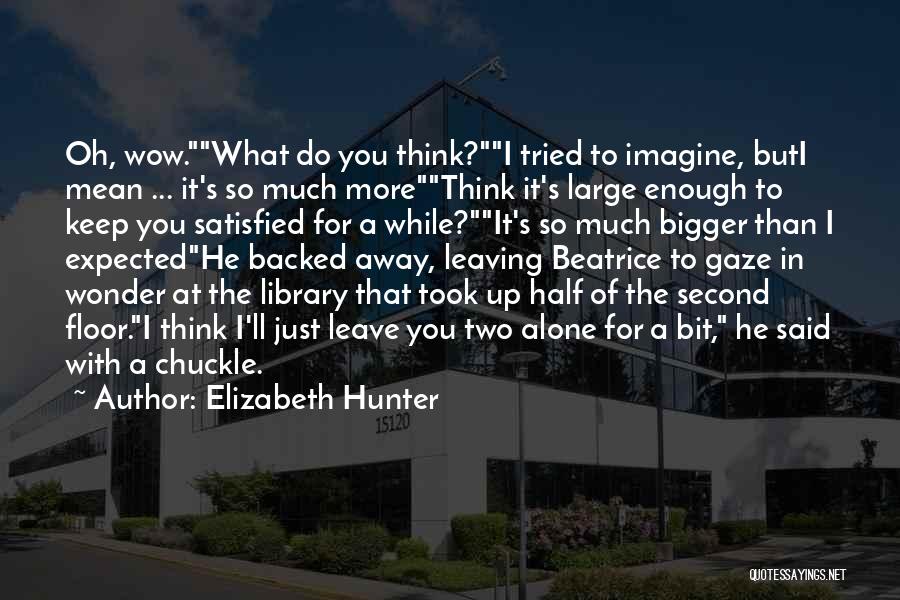 Elizabeth Hunter Quotes: Oh, Wow.what Do You Think?i Tried To Imagine, Buti Mean ... It's So Much Morethink It's Large Enough To Keep