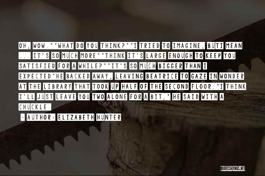 Elizabeth Hunter Quotes: Oh, Wow.what Do You Think?i Tried To Imagine, Buti Mean ... It's So Much Morethink It's Large Enough To Keep