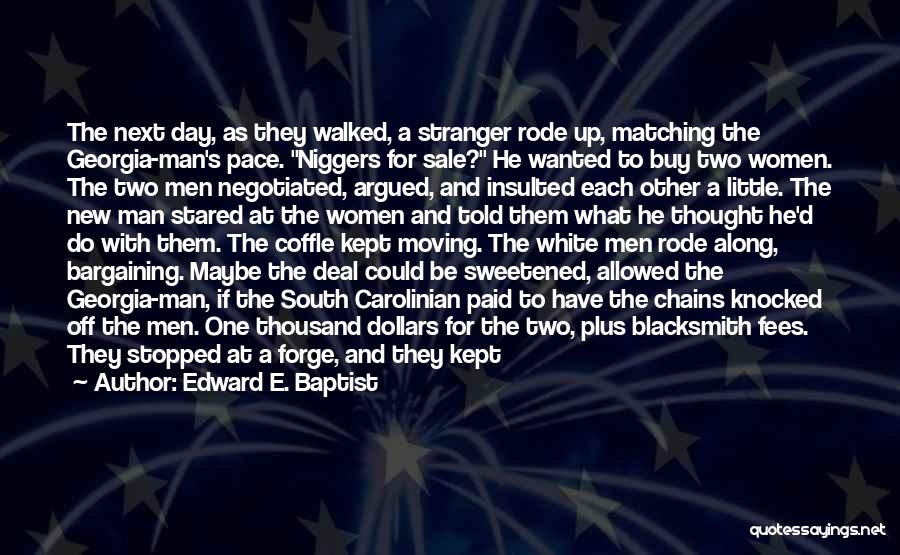 Edward E. Baptist Quotes: The Next Day, As They Walked, A Stranger Rode Up, Matching The Georgia-man's Pace. Niggers For Sale? He Wanted To